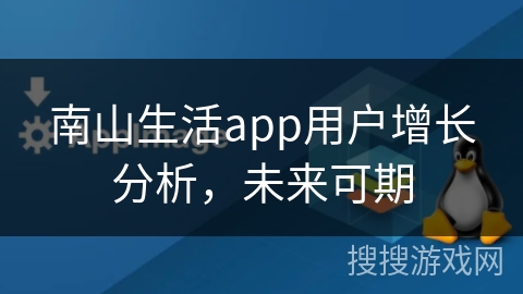 南山生活app用户增长分析，未来可期