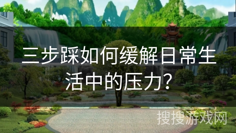 三步踩如何缓解日常生活中的压力？