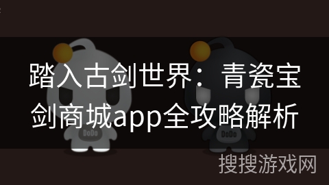 踏入古剑世界：青瓷宝剑商城app全攻略解析