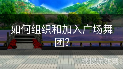 如何组织和加入广场舞团？