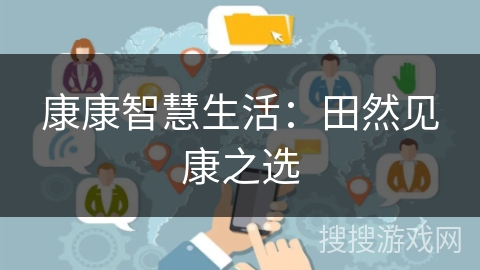 康康智慧生活:田然见康之选 康康智慧生活:田然见康之选