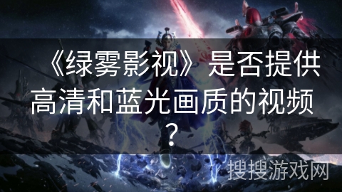 《绿雾影视》是否提供高清和蓝光画质的视频？