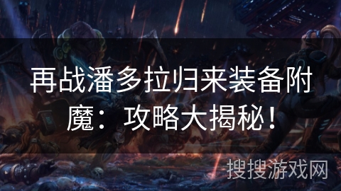 再战潘多拉归来装备附魔:攻略大揭秘! 再战潘多拉归来装备附魔:攻略大揭秘!