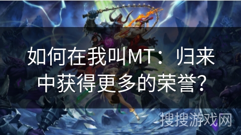 如何在我叫MT：归来中获得更多的荣誉？