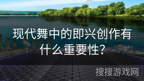 现代舞中的即兴创作有什么重要性？