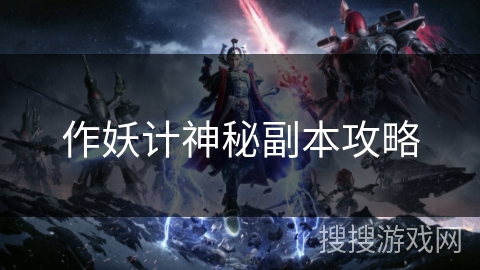 作妖计神秘副本攻略 作妖计神秘副本攻略