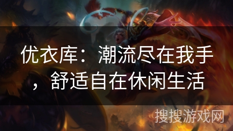 优衣库：潮流尽在我手，舒适自在休闲生活
