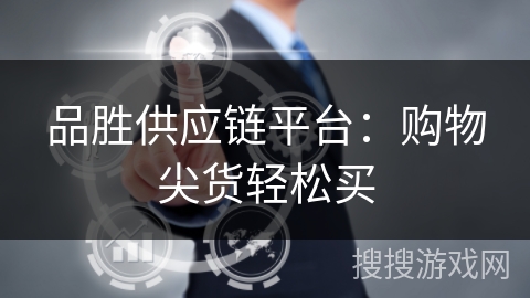 品胜供应链平台：购物尖货轻松买