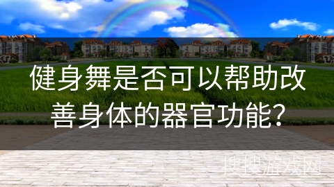 健身舞是否可以帮助改善身体的器官功能？