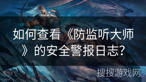 如何查看《防监听大师》的安全警报日志? 如何查看《防监听大师》的安全警报日志?