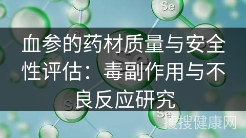 血参的药材质量与安全性评估：毒副作用与不良反应研究