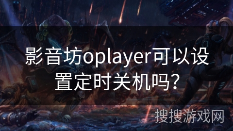 影音坊oplayer可以设置定时关机吗? 影音坊oplayer可以设置定时关机吗?