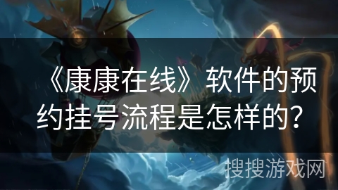 《康康在线》软件的预约挂号流程是怎样的? 《康康在线》软件的预约挂号流程是怎样的?