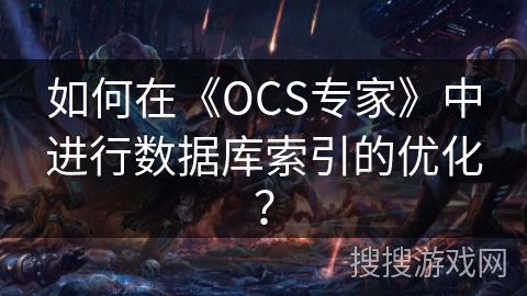 如何在《OCS专家》中进行数据库索引的优化? 如何在《OCS专家》中进行数据库索引的优化?