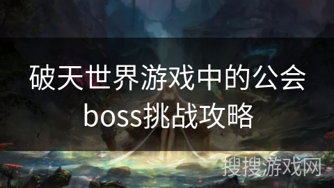 破天世界游戏中的公会boss挑战攻略 破天世界游戏中的公会boss挑战攻略