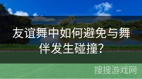 友谊舞中如何避免与舞伴发生碰撞？