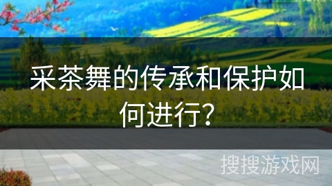 采茶舞的传承和保护如何进行？