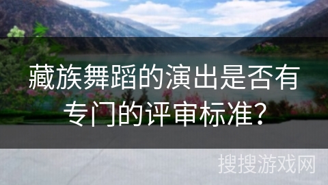 藏族舞蹈的演出是否有专门的评审标准？