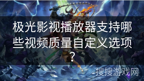 极光影视播放器支持哪些视频质量自定义选项? 极光影视播放器支持哪些视频质量自定义选项?