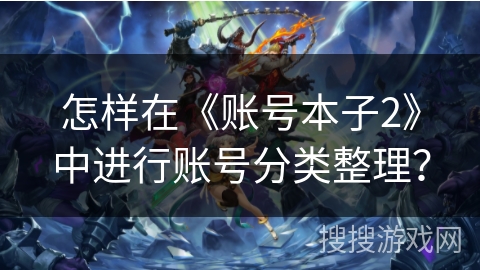 怎样在《账号本子2》中进行账号分类整理? 怎样在《账号本子2》中进行账号分类整理?