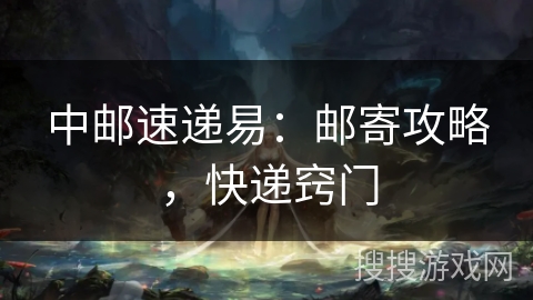 中邮速递易:邮寄攻略,快递窍门 中邮速递易:邮寄攻略,快递窍门