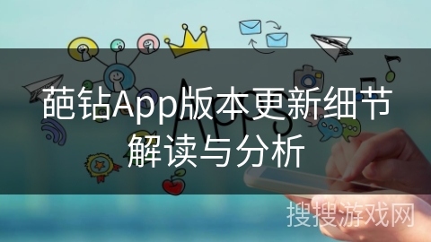 葩钻App版本更新细节解读与分析 葩钻App版本更新细节解读与分析