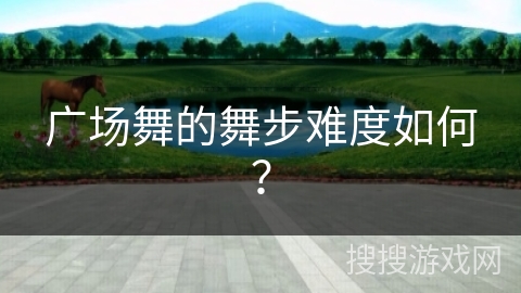 广场舞的舞步难度如何？