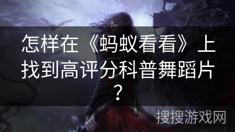 怎样在《蚂蚁看看》上找到高评分科普舞蹈片? 怎样在《蚂蚁看看》上找到高评分科普舞蹈片?