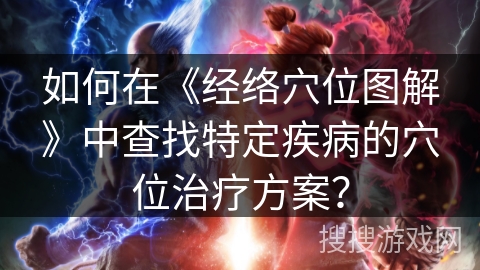 如何在《经络穴位图解》中查找特定疾病的穴位治疗方案？