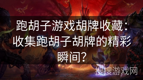 跑胡子游戏胡牌收藏：收集跑胡子胡牌的精彩瞬间？