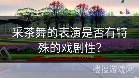 采茶舞的表演是否有特殊的戏剧性？