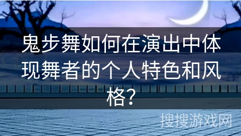 鬼步舞如何在演出中体现舞者的个人特色和风格？