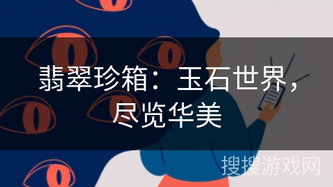 翡翠珍箱:玉石世界,尽览华美 翡翠珍箱:玉石世界,尽览华美