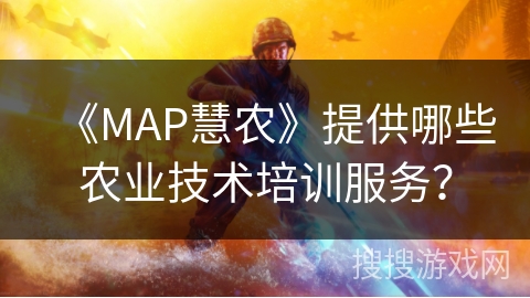 《MAP慧农》提供哪些农业技术培训服务? 《MAP慧农》提供哪些农业技术培训服务?