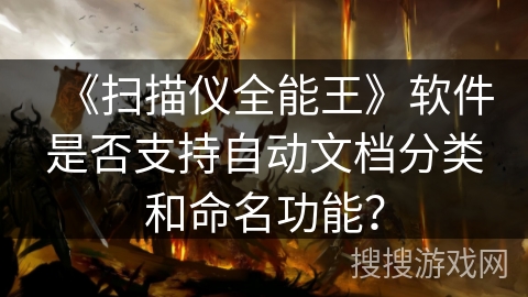 《扫描仪全能王》软件是否支持自动文档分类和命名功能? 《扫描仪全能王》软件是否支持自动文档分类和命名功能?