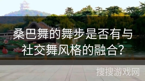 桑巴舞的舞步是否有与社交舞风格的融合？