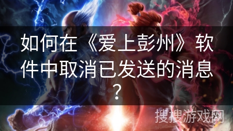 如何在《爱上彭州》软件中取消已发送的消息? 如何在《爱上彭州》软件中取消已发送的消息?