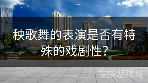 秧歌舞的表演是否有特殊的戏剧性？