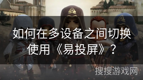 如何在多设备之间切换使用《易投屏》？