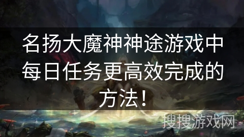 名扬大魔神神途游戏中每日任务更高效完成的方法！