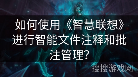 如何使用《智慧联想》进行智能文件注释和批注管理？