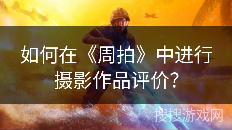 如何在《周拍》中进行摄影作品评价？