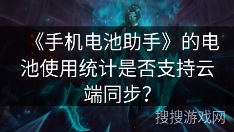 《手机电池助手》的电池使用统计是否支持云端同步？