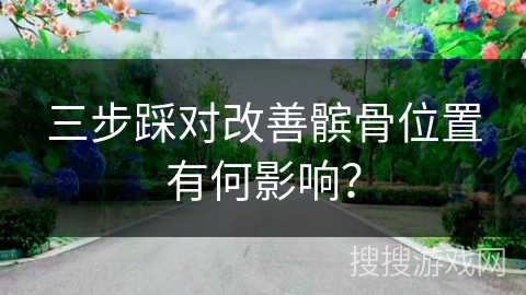 三步踩对改善髌骨位置有何影响？