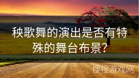 秧歌舞的演出是否有特殊的舞台布景？