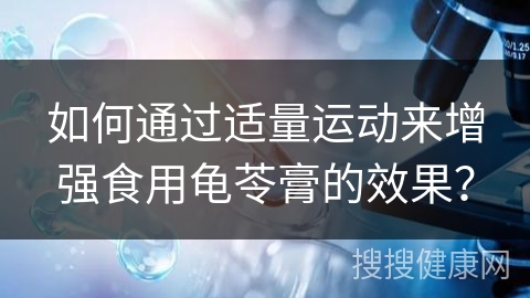 如何通过适量运动来增强食用龟苓膏的效果？