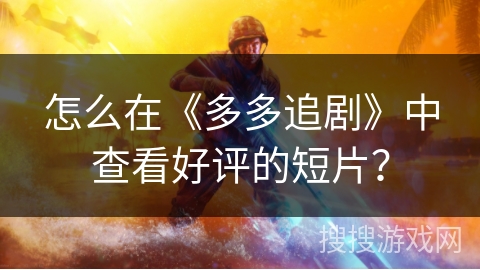怎么在《多多追剧》中查看好评的短片？