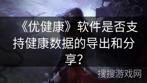 《优健康》软件是否支持健康数据的导出和分享？
