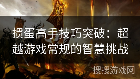 掼蛋高手技巧突破：超越游戏常规的智慧挑战