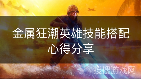 金属狂潮英雄技能搭配心得分享